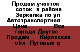 Продам участок 10 соток .в районе Зеркалки по ул. Автотранспортная 91 › Цена ­ 450 000 - Все города Другое » Продам   . Кировская обл.,Луговые д.